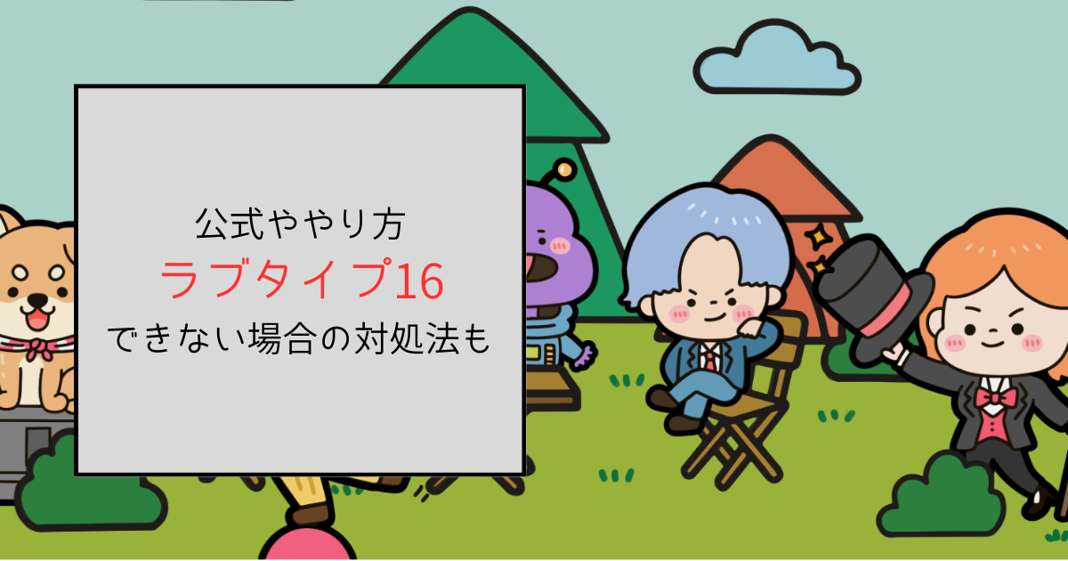 ラブタイプ16の公式サイトはこれ！やり方とできない場合の対処法