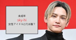 sky-hiの女性アイドル(17)は誰？過去にも未成年と疑惑があった