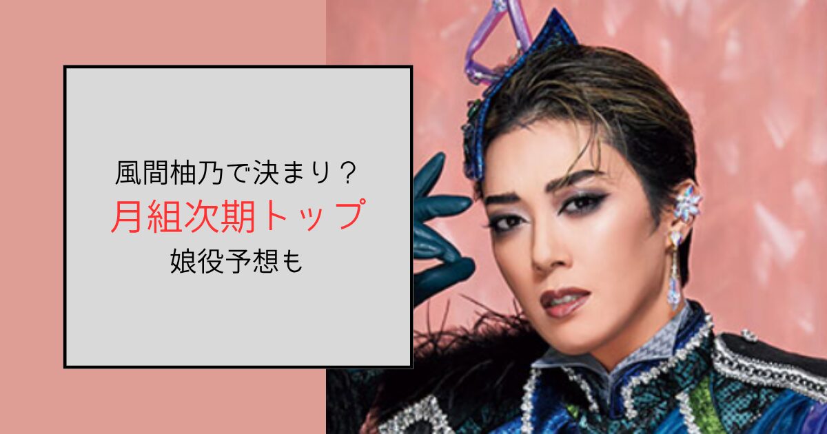 【宝塚】月組次期トップスターは風間柚乃で決まり？娘役の予想も