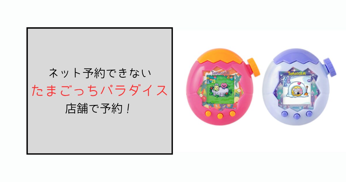 たまごっちパラダイスの予約はネットができないなら店舗！店頭販売のコツも
