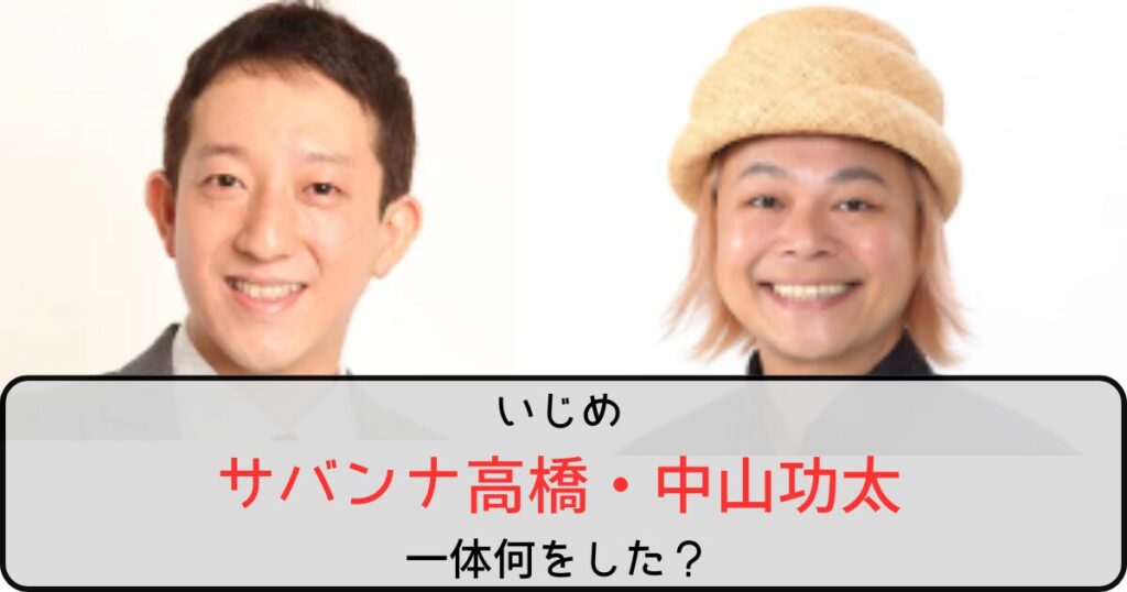 サバンナ高橋は中山功太に何をした？いじめの内容がゲスかった