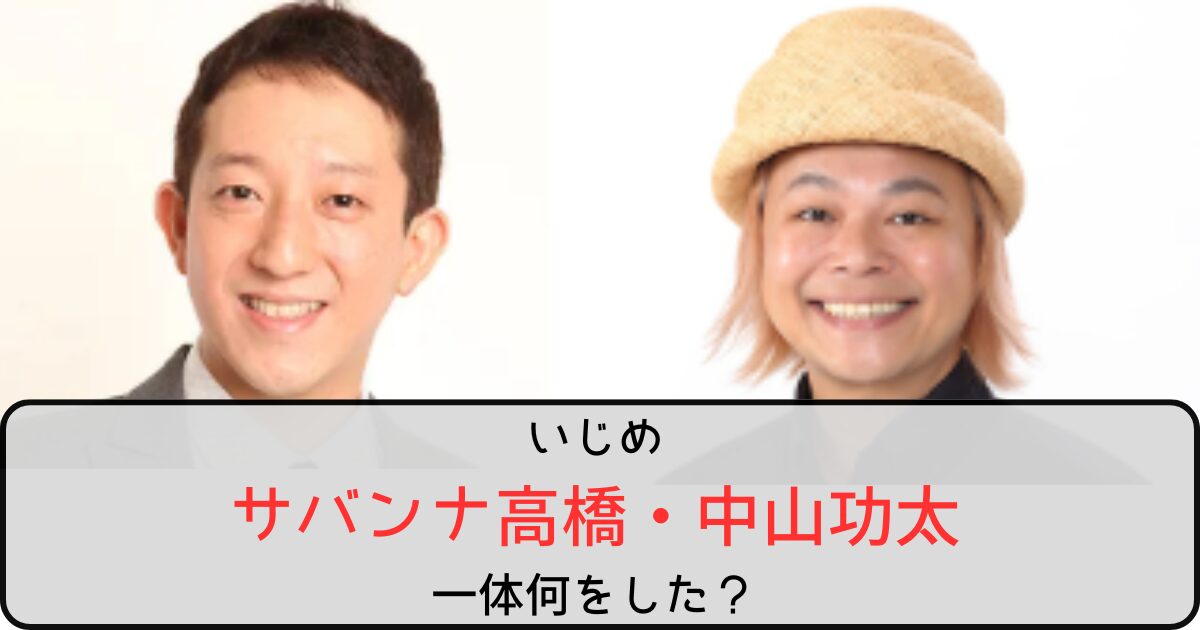 サバンナ高橋は中山功太に何をした？いじめの内容がゲスかった