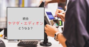 ヤマダとエディオンの統合で何がどうなる？株や優待についても調査