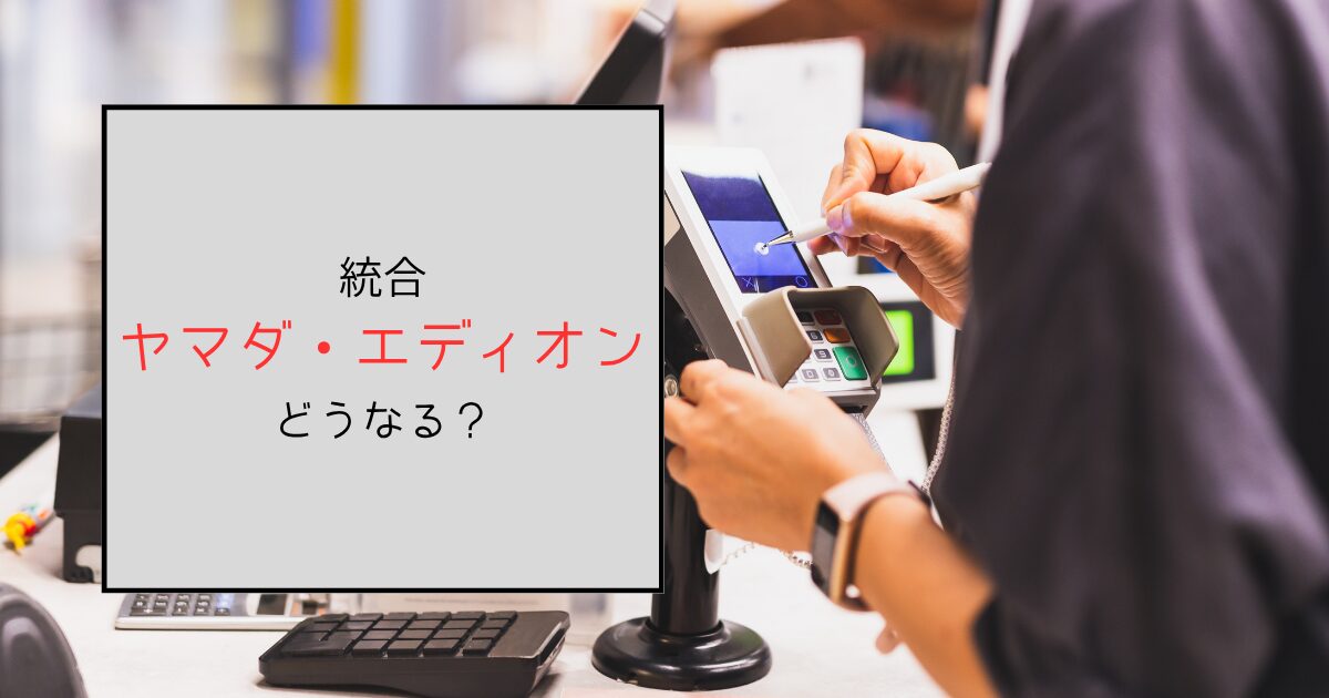 ヤマダとエディオンの統合で何がどうなる？株や優待についても調査