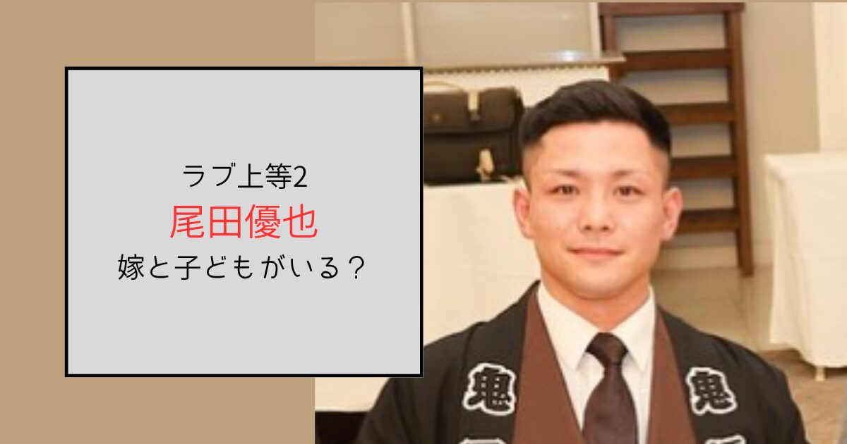 【ラブ上等2】尾田優也には嫁と子どもがいる！家族思いの愛妻家だった