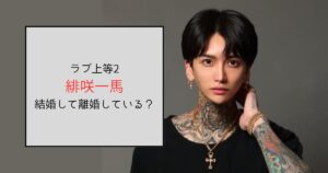 【ラブ上等2】緋咲一馬は結婚して離婚していた！子どもはいる？