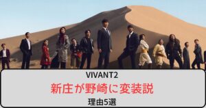 【VIVANT2】新庄が野崎に変装していると言われる理由5選！