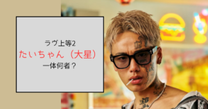 【ラヴ上等2】たいちゃん（大星）って何者？女性からクズ男呼ばわれ