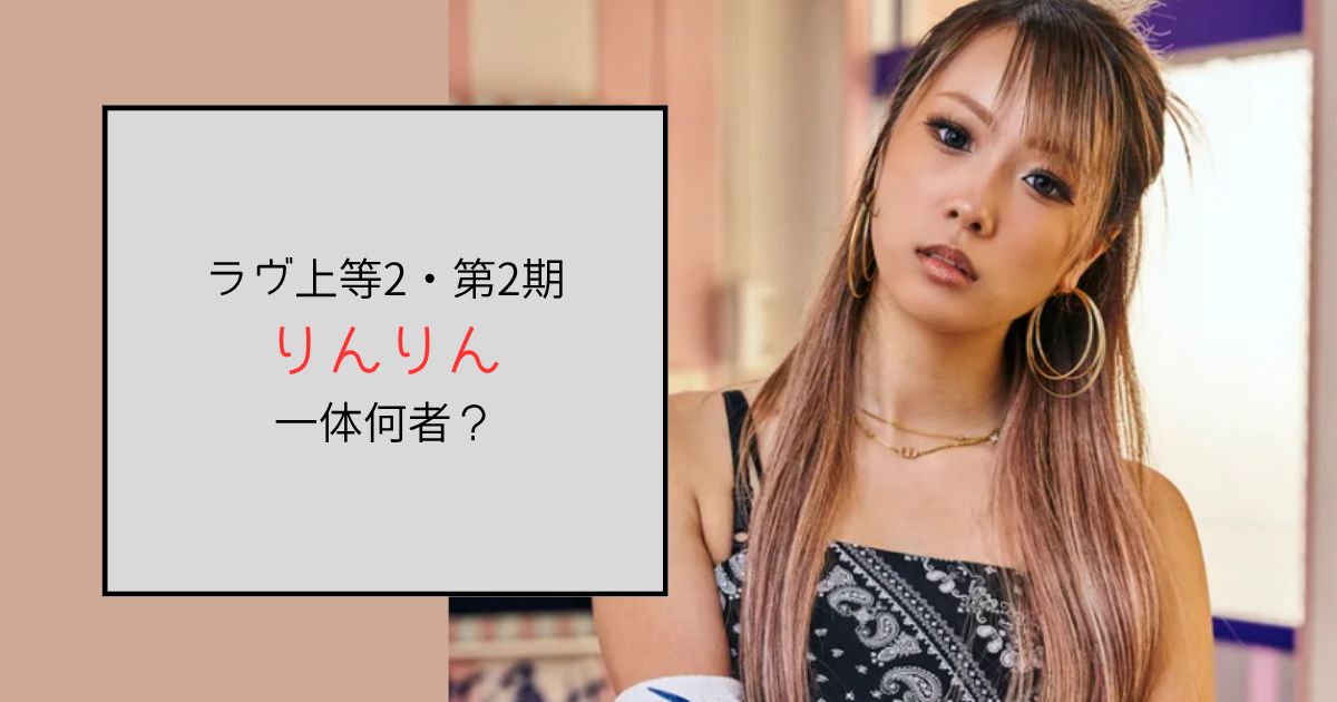 【ラヴ上等2・2期】りんりんって何者？勤務先のキャバクラはどこ？