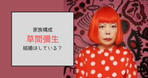 草間彌生の家族構成は父母と姉と2人の兄！結婚・出産はしていない