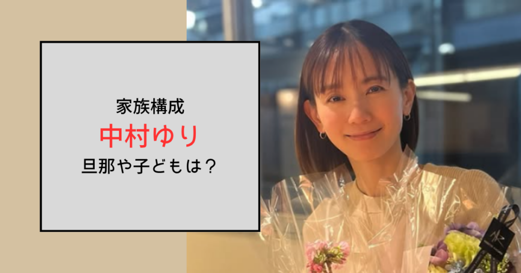 中村ゆりの家族構成は母と兄！旦那はおらず結婚歴はなし