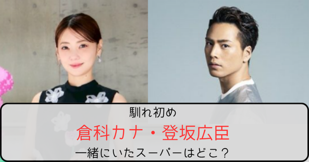 倉科カナと登坂広臣の馴れ初めは知人の紹介！一緒にいたスーパーはどこ？