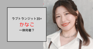 【ラブトランジット35+】かなこって何者？元CAでいまは美容関係
